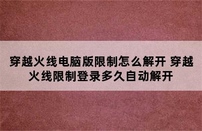 穿越火线电脑版限制怎么解开 穿越火线限制登录多久自动解开